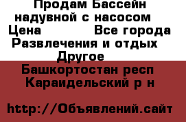 Продам Бассейн надувной с насосом  › Цена ­ 2 200 - Все города Развлечения и отдых » Другое   . Башкортостан респ.,Караидельский р-н